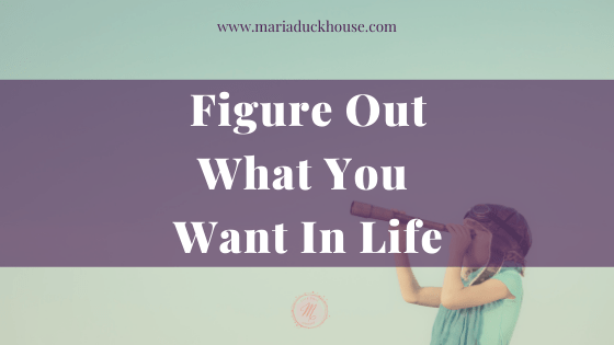 How to Figure Out What You Want in Life | Soulfully Maria Figure-Out-What-You-Want