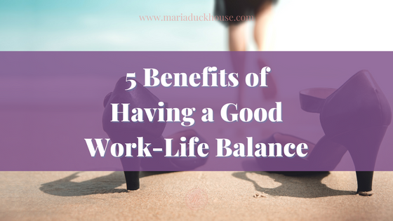 5 reasons to achieve a good work-life balance! | Soulfully Maria benefits-good-work-life-balance