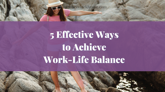5 Effective Ways to Achieve Work-Life Balance | Soulfully Maria Effective-Ways- Achieve-Work-Life-Balance