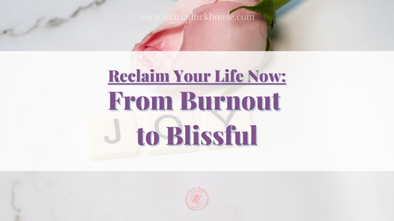 Reclaim Your Life Now: From Burnout to Blissful | Soulfully Maria Reclaim-your-Life-Now