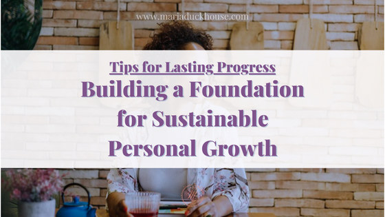 How to Build a Foundation for Sustainable Personal Growth | Soulfully Maria tips-building-personal-growth